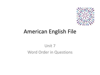 American English File
Unit 7
Word Order in Questions
 