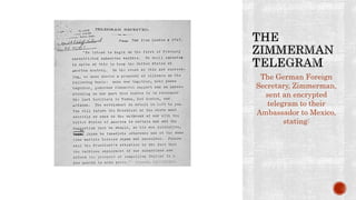 The German Foreign
Secretary, Zimmerman,
sent an encrypted
telegram to their
Ambassador to Mexico,
stating:
 