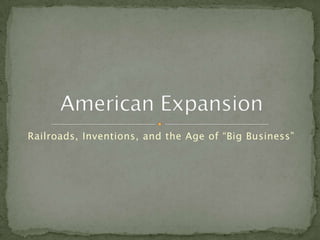 Railroads, Inventions, and the Age of “Big Business” American Expansion 