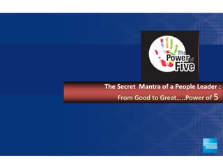 The Secret Mantra of a People Leader :
    From Good to Great…..Power of 5




                                 20
 