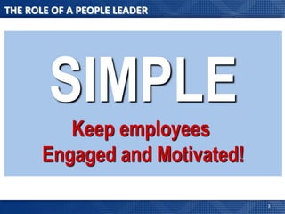 THE ROLE OF A PEOPLE LEADER




        SIMPLE
          Keep employees
       Engaged and Motivated!

                                3
 