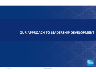 OUR APPROACH TO LEADERSHIP DEVELOPMENT




31-Jan-12               AXP Internal           7
 
