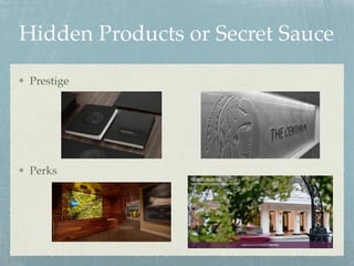Hidden Products or Secret Sauce
Prestige
Perks
 