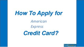 How To Apply for
Credit Card?
American
Express
 