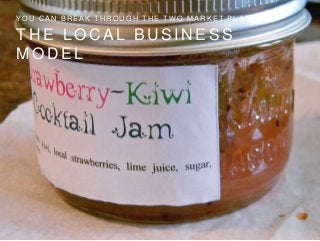 T H E L O C A L B U S I N E S S
M O D E L
Y O U C A N B R E A K T H R O U G H T H E T W O M A R K E T P L A T E A U
 