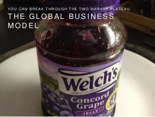 T H E G L O B A L B U S I N E S S
M O D E L
Y O U C A N B R E A K T H R O U G H T H E T W O M A R K E T P L A T E A U
 