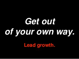 Get out
of your own way.
Lead growth.
 