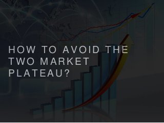 H O W T O A V O I D T H E
T W O M A R K E T
P L A T E A U ?
 