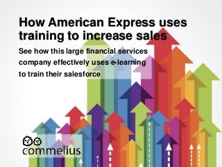 How American Express uses 
training to increase sales 
See how this large financial services 
company effectively uses e-learning 
to train their salesforce 
 