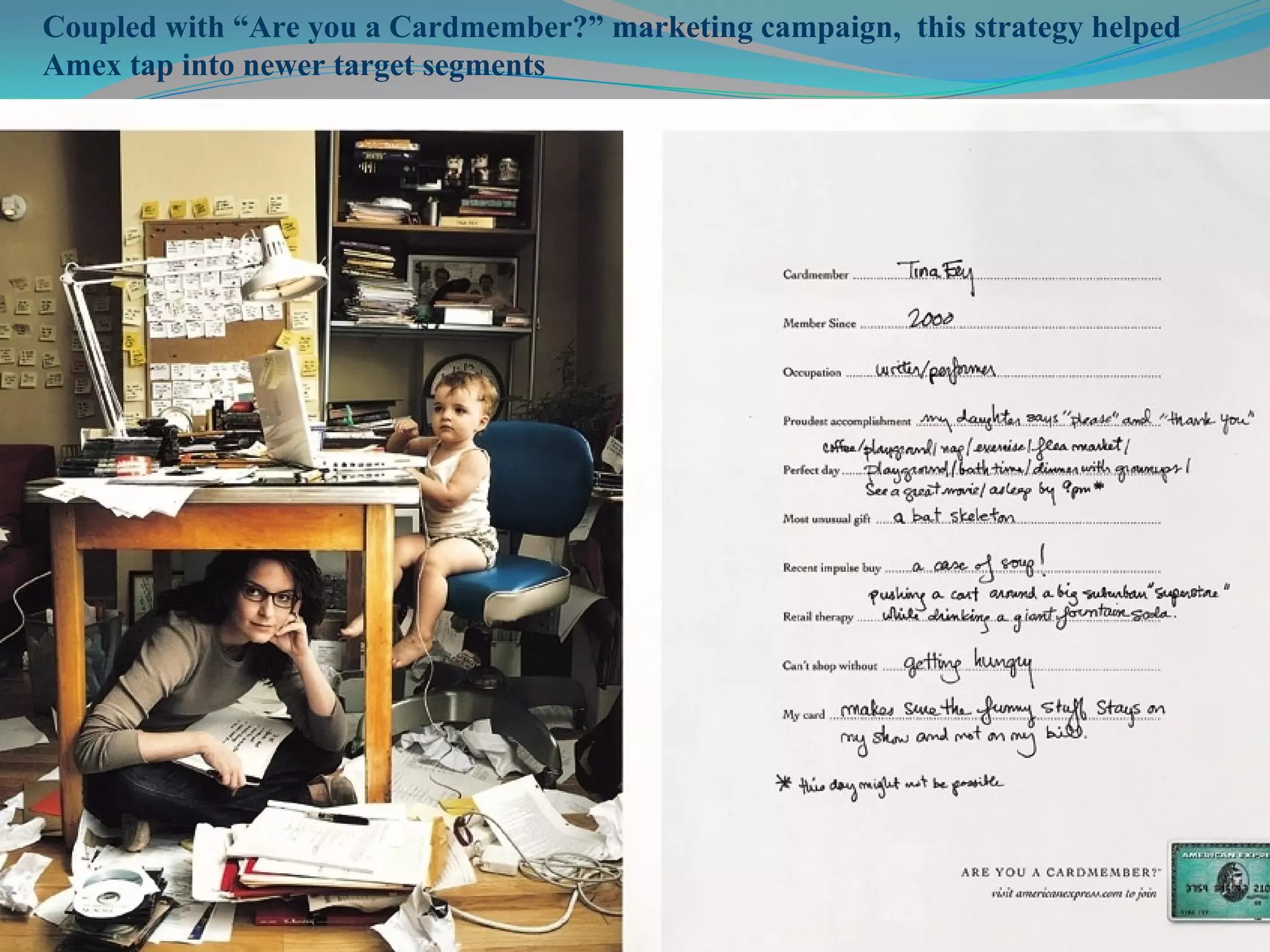 Coupled with “Are you a Cardmember?” marketing campaign, this strategy helped
Amex tap into newer target segments
 