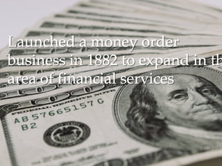 Launched a money orderLaunched a money order
business in 1882 to expand in thbusiness in 1882 to expand in th
area of financial servicesarea of financial services
 