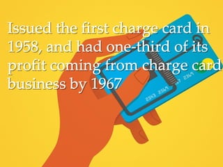 Issued the first charge card inIssued the first charge card in
1958, and had one-third of its1958, and had one-third of its
profit coming from charge cardprofit coming from charge card
business by 1967business by 1967
 