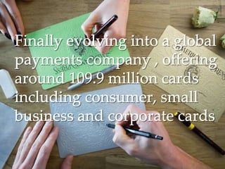 Finally evolving into a globalFinally evolving into a global
payments company , offeringpayments company , offering
around 109.9 million cardsaround 109.9 million cards
including consumer, smallincluding consumer, small
business and corporate cardsbusiness and corporate cards
 