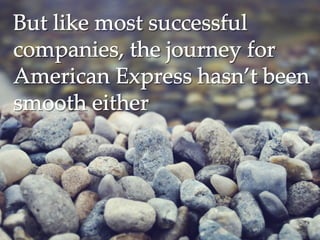 But like most successfulBut like most successful
companies, the journey forcompanies, the journey for
American Express hasn’t beenAmerican Express hasn’t been
smooth eithersmooth either
 