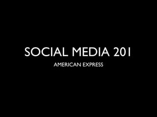 SOCIAL MEDIA 201
AMERICAN EXPRESS
 