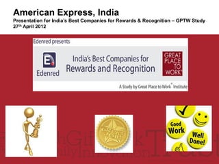 American Express, India
Presentation for India’s Best Companies for Rewards & Recognition – GPTW Study
27th April 2012
 