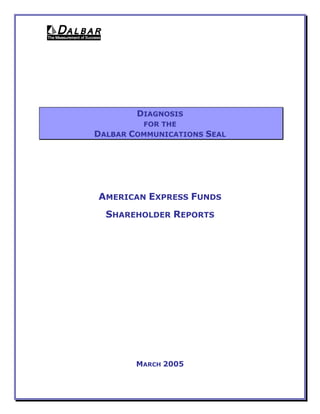 DIAGNOSIS
         FOR THE
DALBAR COMMUNICATIONS   SEAL




AMERICAN EXPRESS FUNDS
  SHAREHOLDER REPORTS




        MARCH 2005
 