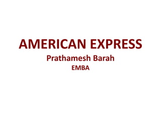 AMERICAN EXPRESS
Prathamesh Barah
EMBA
 