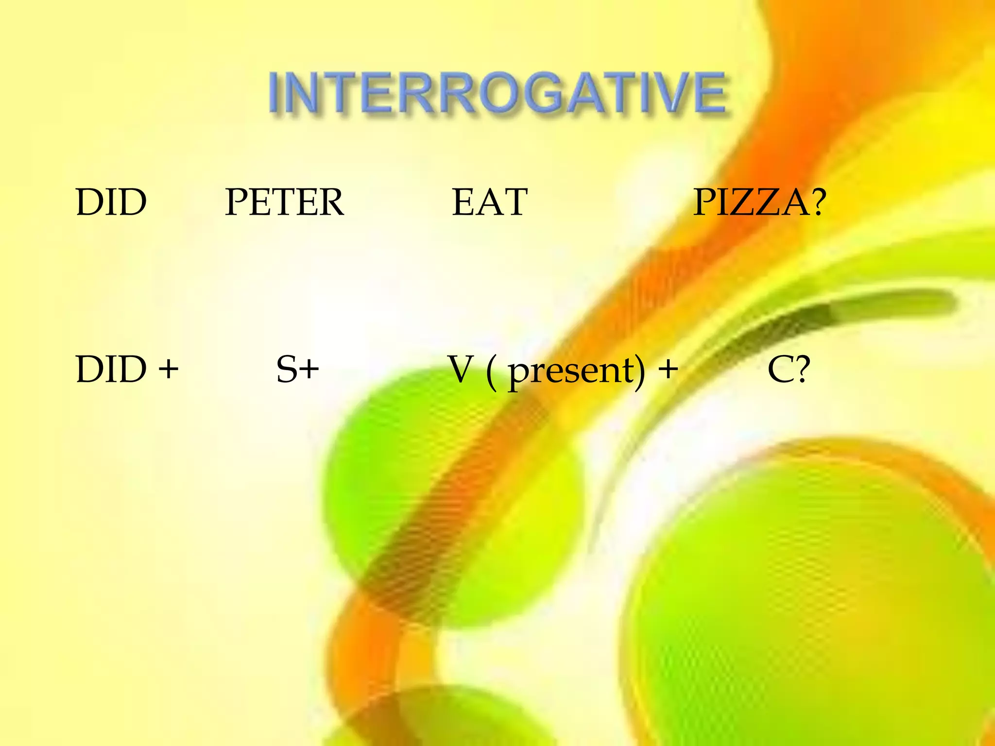 DID     PETER   EAT              PIZZA?



DID +     S+    V ( present) +      C?
 