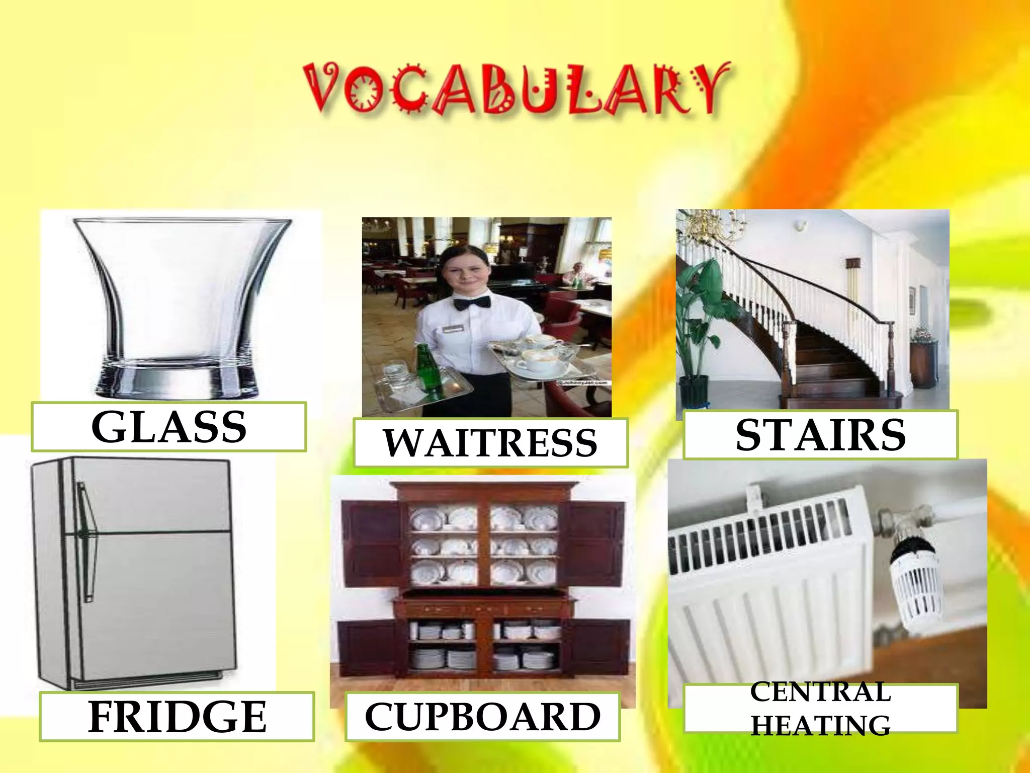 GLASS    WAITRESS   STAIRS




                    CENTRAL
FRIDGE   CUPBOARD   HEATING
 