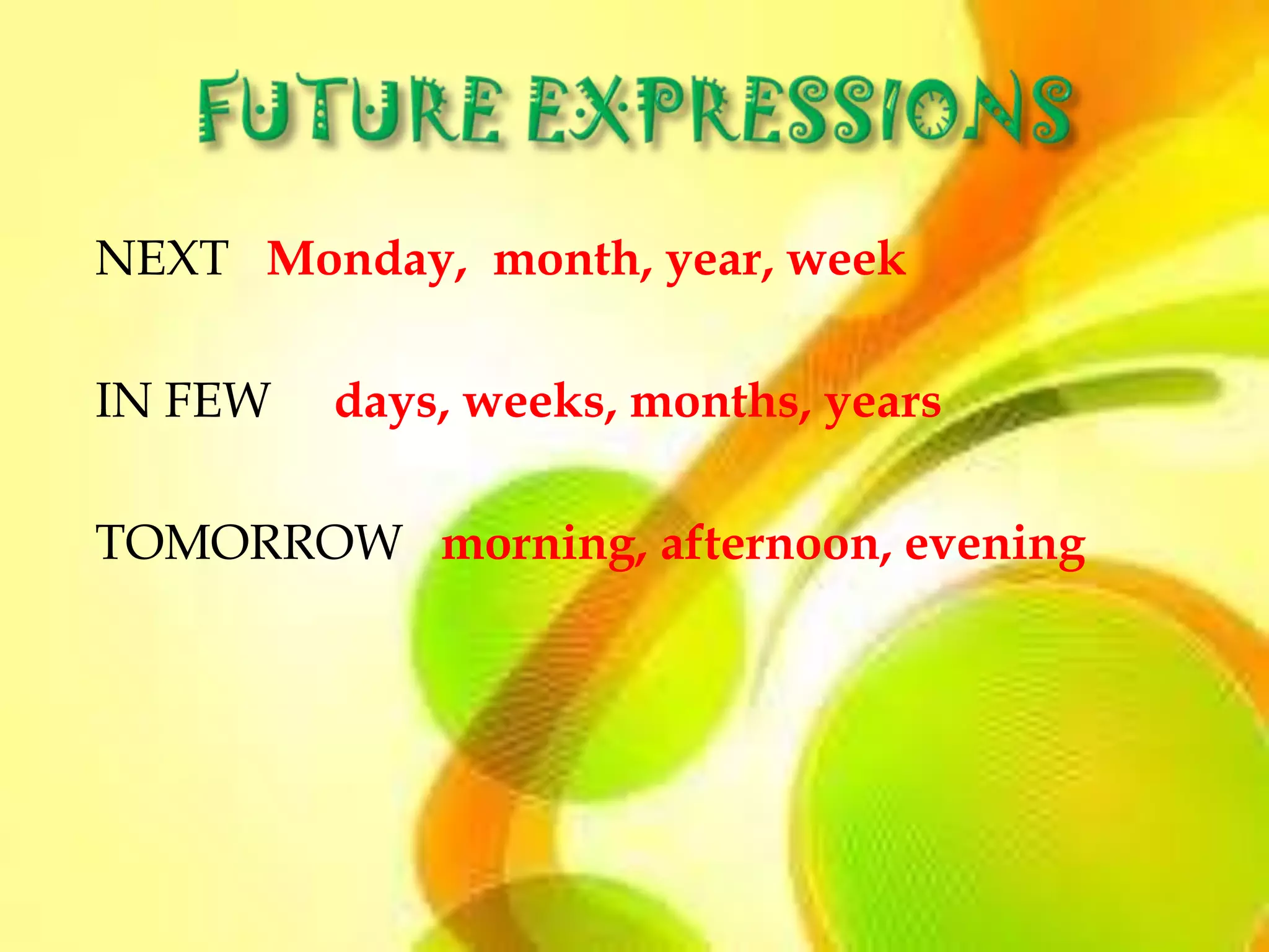 NEXT Monday, month, year, week

IN FEW   days, weeks, months, years

TOMORROW morning, afternoon, evening
 