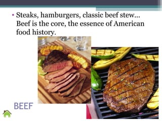 BEEF
• Steaks, hamburgers, classic beef stew...
Beef is the core, the essence of American
food history.
 