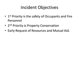 Incident Objectives
• 1st Priority is the safety of Occupants and Fire
Personnel
• 2nd Priority is Property Conservation
• Early Request of Resources and Mutual Aid.
 