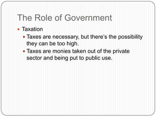 The Role of GovernmentTaxationTaxes are necessary, but there’s the possibility they can be too high.Taxes are monies taken out of the private sector and being put to public use.