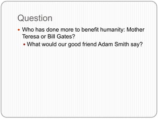 QuestionWho has done more to benefit humanity: Mother Teresa or Bill Gates?What would our good friend Adam Smith say?