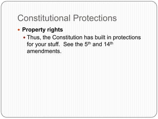 Constitutional ProtectionsProperty rightsThus, the Constitution has built in protections for your stuff.  See the 5th and 14th amendments.