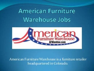American Furniture Warehouse is a furniture retailer
headquartered in Colorado.

 