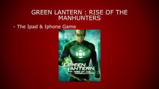GREEN LANTERN : RISE OF THE
MANHUNTERS
• The Ipad & Iphone Game
 