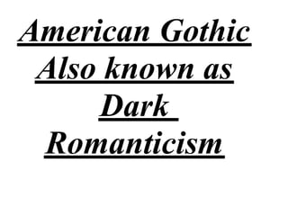 American Gothic
 Also known as
     Dark
 Romanticism
 