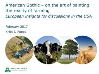 American Gothic – on the art of painting
the reality of farming
European insights for discussions in the USA
February 2017
Krijn J. Poppe
 