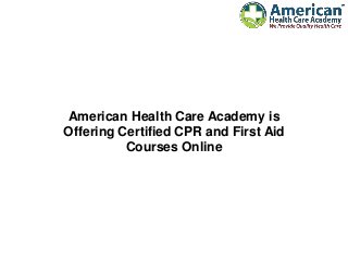 American Health Care Academy is
Offering Certified CPR and First Aid
Courses Online
 