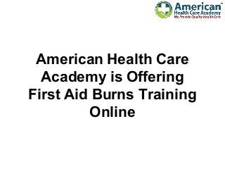 American Health Care
Academy is Offering
First Aid Burns Training
Online
 