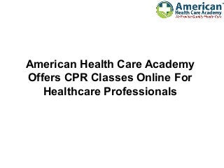 American Health Care Academy
Offers CPR Classes Online For
Healthcare Professionals
 
