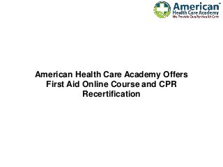 American Health Care Academy Offers
First Aid Online Course and CPR
Recertification
 