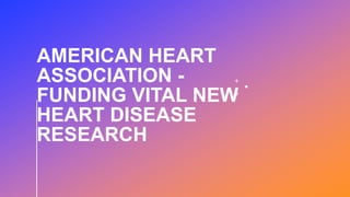 AMERICAN HEART
ASSOCIATION -
FUNDING VITAL NEW
HEART DISEASE
RESEARCH
 