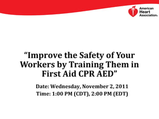 “Improve the Safety of Your
Workers by Training Them in
First Aid CPR AED”
Date: Wednesday, November 2, 2011
Time: 1:00 PM (CDT), 2:00 PM (EDT)
 