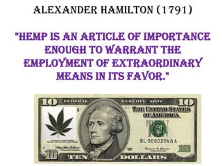 Alexander Hamilton (1791)

"Hemp is an article of importance
     enough to warrant the
  employment of extraordinary
       means in its favor."
 