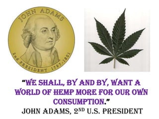 “We shall, by and by, want a
world of hemp more for our own
         consumption.”
 John Adams, 2nd U.S. President
 