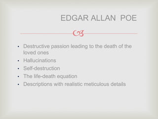 
• Destructive passion leading to the death of the
loved ones
• Hallucinations
• Self-destruction
• The life-death equation
• Descriptions with realistic meticulous details
EDGAR ALLAN POE
 