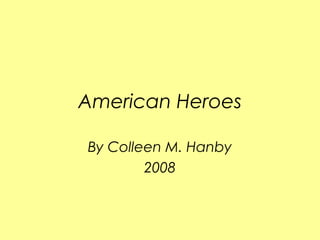 American Heroes

By Colleen M. Hanby
        2008
 