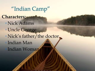 “Indian Camp”
Characters:
◦ Nick Adams
◦ Uncle George
◦ Nick‟s father/the doctor
◦ Indian Man
◦ Indian Woman
 