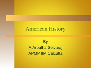 American History
By
A.Arputha Selvaraj
APMP IIM Calcutta
 