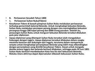 • B. Perlawanan Sesudah Tahun 1800
• 1. Perlawanan Sultan Nuku(Tidore)
• Kesultanan Tidore di bawah pimpinan Sultan Nuku m...