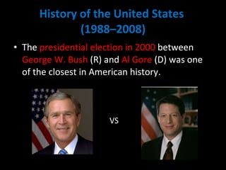 History of the United States  (1988–2008) The  presidential election in 2000  between  George W. Bush  (R) and  Al Gore  (D) was one of the closest in American history. VS 