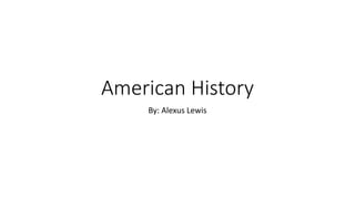 American History 
By: Alexus Lewis 
 