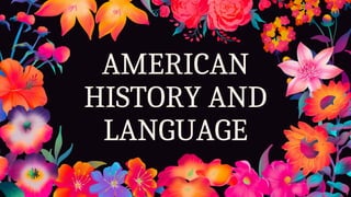 AMERICAN
HISTORY AND
LANGUAGE
 